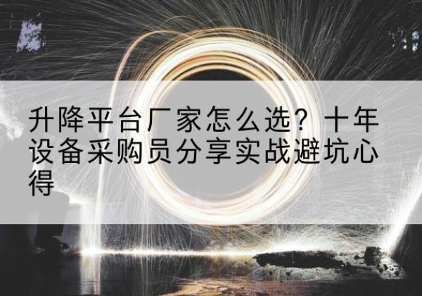 莒南升降平台厂家-怎么选？十年设备采购员分享实战避坑心得