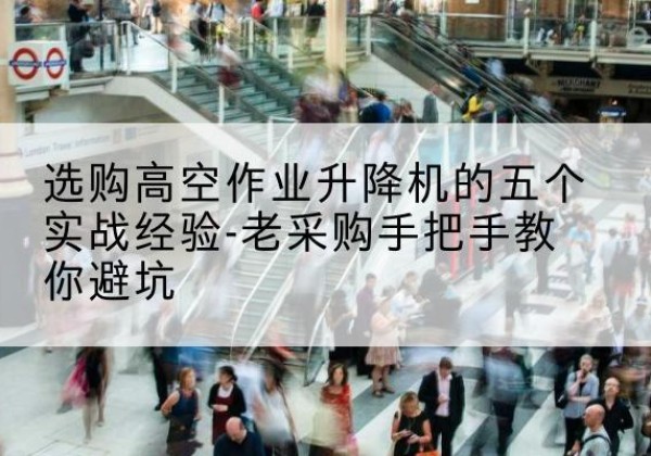 莒南高空作业升降机厂家-选购高空作业升降机的五个实战经验-老采购手把手教你避坑