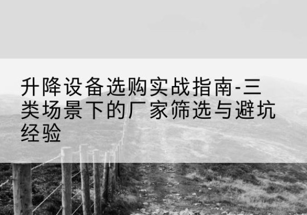 莒南移动式升降机厂家推荐-升降设备选购实战指南-三类场景下的厂家筛选与避坑经验