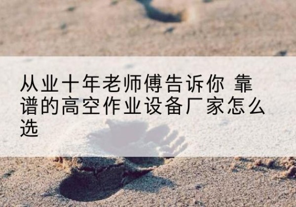 莒南高空作业升降机厂家推荐-从业十年老师傅告诉你 靠谱的高空作业设备厂家怎么选