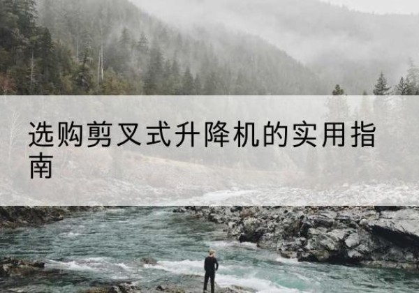 莒南剪叉式升降机怎么选-选购剪叉式升降机的实用指南